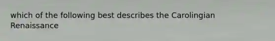 which of the following best describes the Carolingian Renaissance