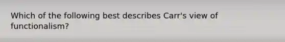 Which of the following best describes Carr's view of functionalism?