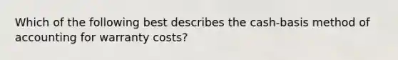 Which of the following best describes the cash-basis method of accounting for warranty costs?