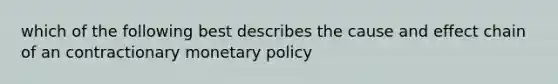 which of the following best describes the cause and effect chain of an contractionary monetary policy