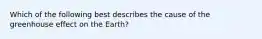 Which of the following best describes the cause of the greenhouse effect on the Earth?