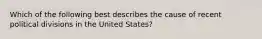 Which of the following best describes the cause of recent political divisions in the United States?