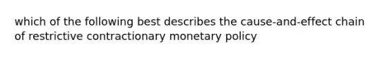 which of the following best describes the cause-and-effect chain of restrictive contractionary monetary policy