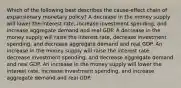 Which of the following best describes the cause-effect chain of expansionary monetary policy? A decrease in the money supply will lower the interest rate, increase investment spending, and increase aggregate demand and real GDP. A decrease in the money supply will raise the interest rate, decrease investment spending, and decrease aggregate demand and real GDP. An increase in the money supply will raise the interest rate, decrease investment spending, and decrease aggregate demand and real GDP. An increase in the money supply will lower the interest rate, increase investment spending, and increase aggregate demand and real GDP.