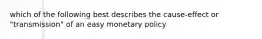 which of the following best describes the cause-effect or "transmission" of an easy monetary policy