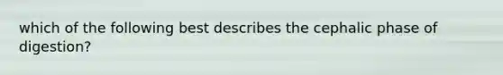 which of the following best describes the cephalic phase of digestion?