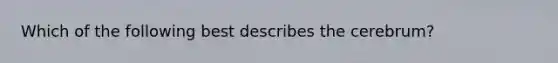 Which of the following best describes the cerebrum?