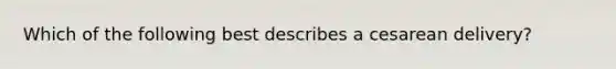 Which of the following best describes a cesarean delivery?