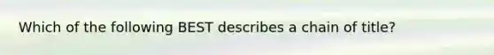 Which of the following BEST describes a chain of title?