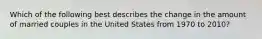 Which of the following best describes the change in the amount of married couples in the United States from 1970 to 2010?