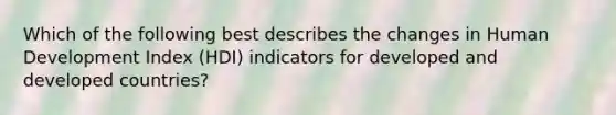 Which of the following best describes the changes in Human Development Index (HDI) indicators for developed and developed countries?