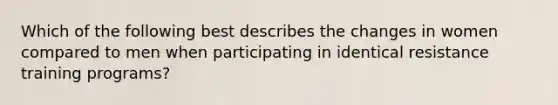 Which of the following best describes the changes in women compared to men when participating in identical resistance training programs?