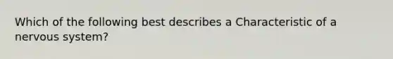 Which of the following best describes a Characteristic of a nervous system?