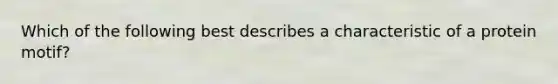 Which of the following best describes a characteristic of a protein motif?