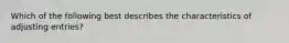 Which of the following best describes the characteristics of adjusting entries?