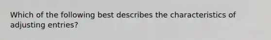 Which of the following best describes the characteristics of adjusting entries?