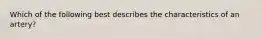 Which of the following best describes the characteristics of an artery?