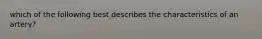 which of the following best describes the characteristics of an artery?