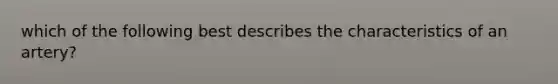 which of the following best describes the characteristics of an artery?