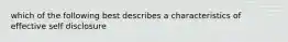 which of the following best describes a characteristics of effective self disclosure