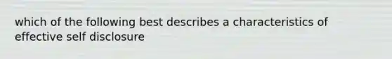 which of the following best describes a characteristics of effective self disclosure