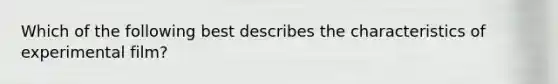 Which of the following best describes the characteristics of experimental film?