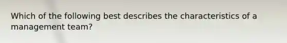 Which of the following best describes the characteristics of a management team?