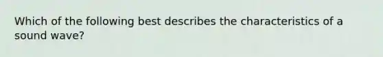 Which of the following best describes the characteristics of a sound wave?