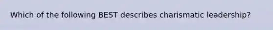 Which of the following BEST describes charismatic leadership?