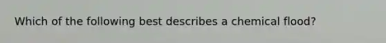 Which of the following best describes a chemical flood?
