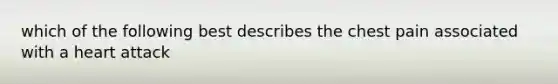 which of the following best describes the chest pain associated with a heart attack