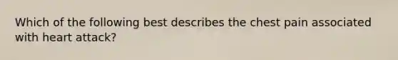 Which of the following best describes the chest pain associated with heart attack?