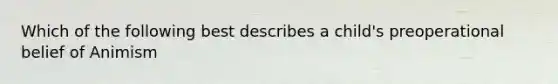 Which of the following best describes a child's preoperational belief of Animism