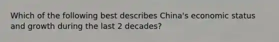 Which of the following best describes China's economic status and growth during the last 2 decades?