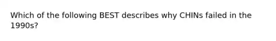 Which of the following BEST describes why CHINs failed in the 1990s?