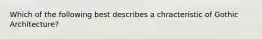 Which of the following best describes a chracteristic of Gothic Architecture?