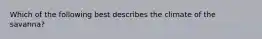 Which of the following best describes the climate of the savanna?