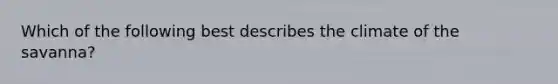 Which of the following best describes the climate of the savanna?