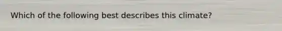 Which of the following best describes this climate?