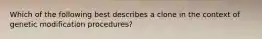 Which of the following best describes a clone in the context of genetic modification procedures?