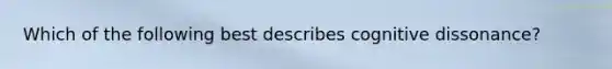 Which of the following best describes cognitive​ dissonance?