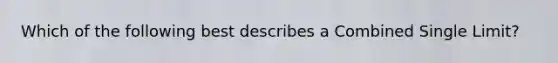 Which of the following best describes a Combined Single Limit?