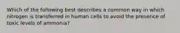 Which of the following best describes a common way in which nitrogen is transferred in human cells to avoid the presence of toxic levels of ammonia?