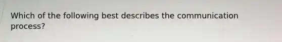 Which of the following best describes the communication​ process?