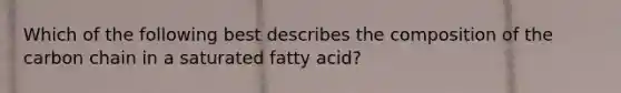 Which of the following best describes the composition of the carbon chain in a saturated fatty acid?