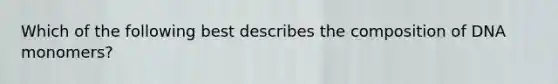 Which of the following best describes the composition of DNA monomers?