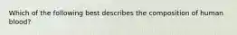 Which of the following best describes the composition of human blood?