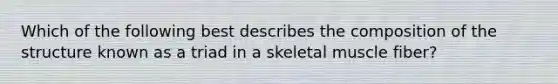 Which of the following best describes the composition of the structure known as a triad in a skeletal muscle fiber?