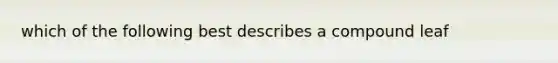 which of the following best describes a compound leaf