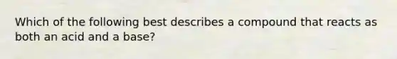 Which of the following best describes a compound that reacts as both an acid and a base?